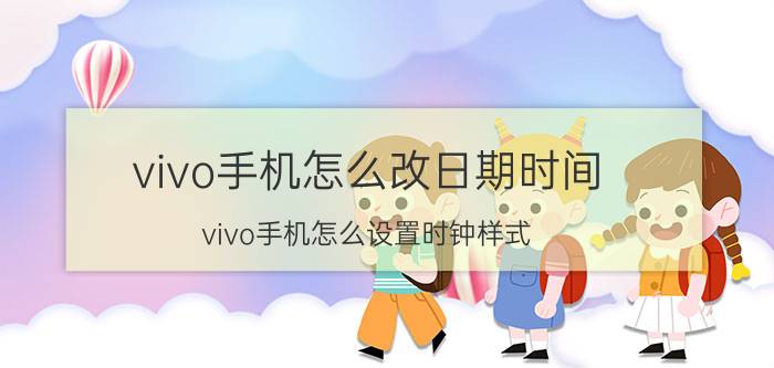 vivo手机怎么改日期时间 vivo手机怎么设置时钟样式？